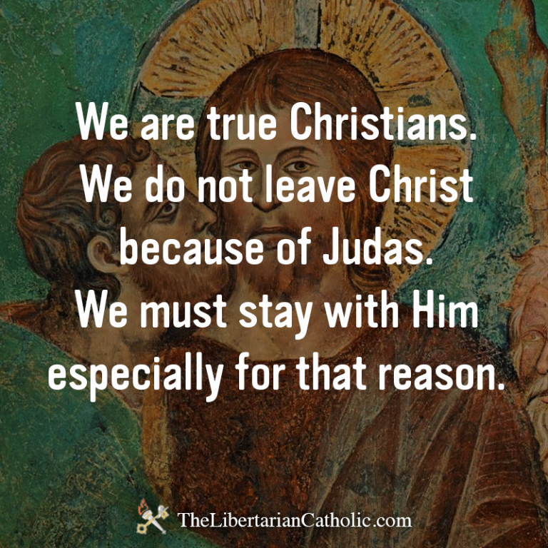 We Do Not Leave Christ Because Of Judas The Libertarian Catholic The Libertarian Catholic 