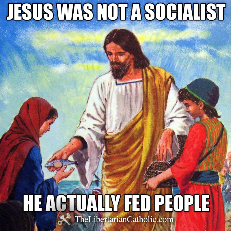 Jesus Was Not A Socialist He Actually Fed People The Libertarian Catholic The Libertarian 
