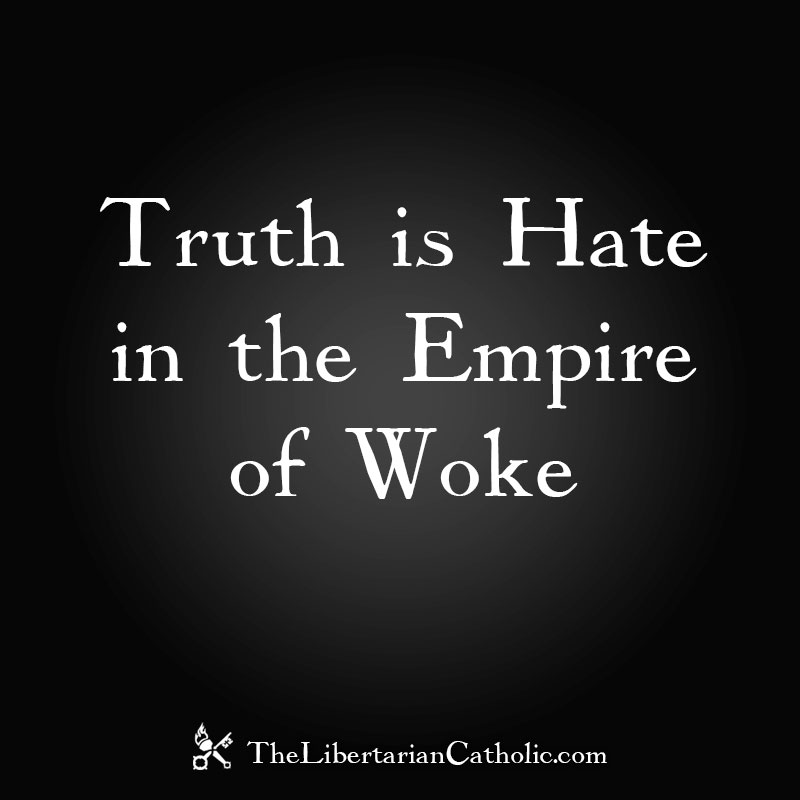 truth-is-hate-in-the-empire-of-woke-the-libertarian-catholic-the